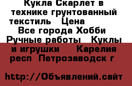 Кукла Скарлет в технике грунтованный текстиль › Цена ­ 4 000 - Все города Хобби. Ручные работы » Куклы и игрушки   . Карелия респ.,Петрозаводск г.